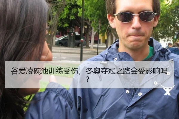谷爱凌碗池训练受伤，冬奥夺冠之路会受影响吗？