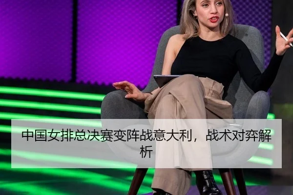 中国女排总决赛变阵战意大利，战术对弈解析