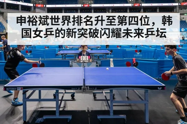 申裕斌世界排名升至第四位,韩国女乒的新突破闪耀未来乒坛